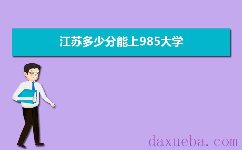 江苏多少分能上985大学,2021年江苏985大学最低录取分数线