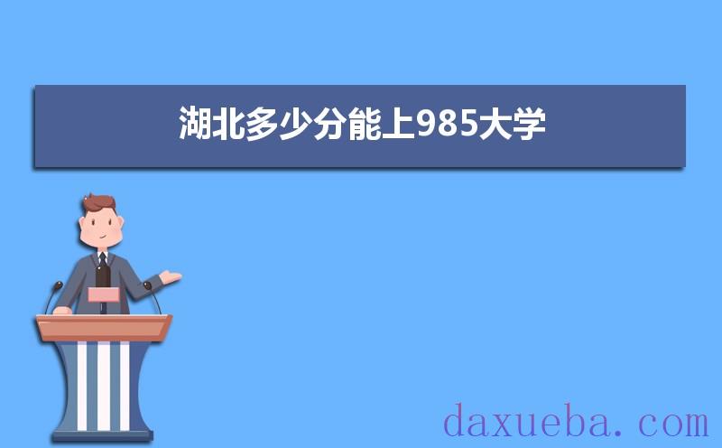 湖北多少分能上985大学,2021年湖北985大学最低录取分数线