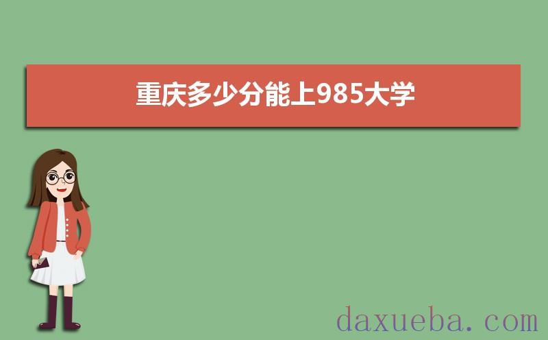 重庆多少分能上985大学,2021年重庆985大学最低录取分数线