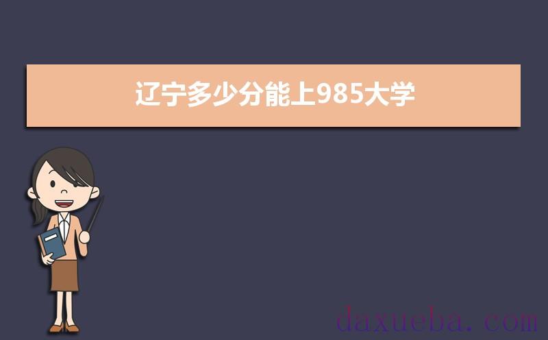 辽宁多少分能上985大学,2021年辽宁985大学最低录取分数线