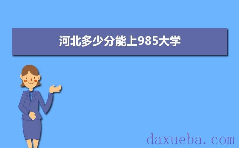 河北多少分能上985大学,2021年河北985大学最低录取分数线