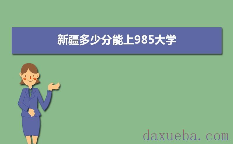 新疆多少分能上985大学,2021年新疆985大学最低录取分数线