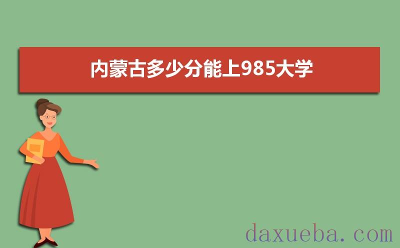 内蒙古多少分能上985大学,2021年内蒙古985大学最低录取分数线