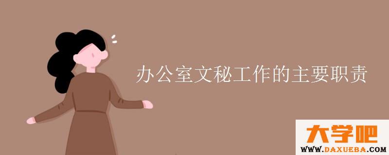 办公室文秘工作的主要职责 办公室文秘工作的主要职责