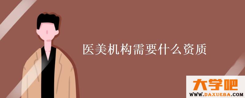 医美机构需要什么资质 医美机构需要什么资质