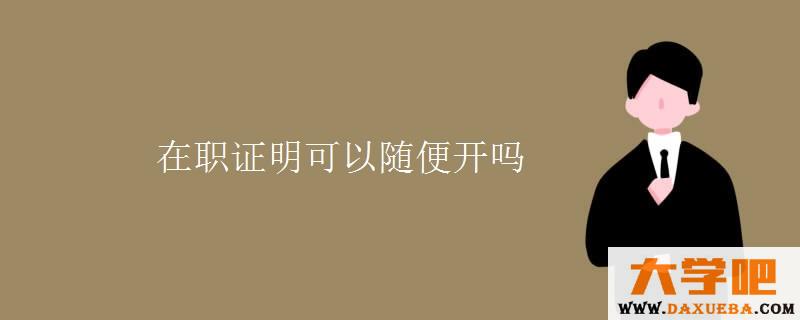 在职证明可以随便开吗 在职证明可以随便开吗