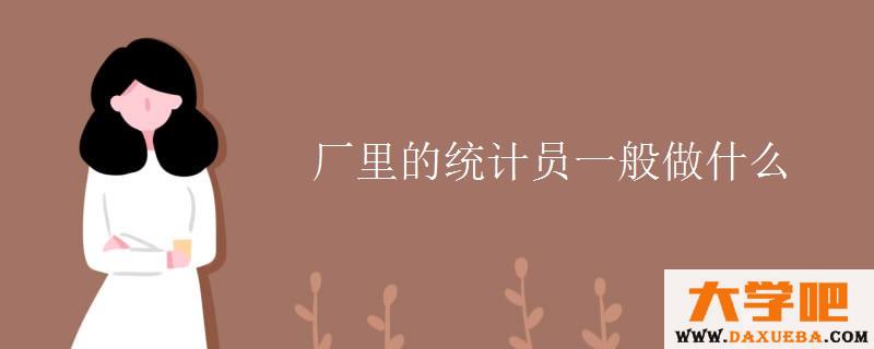 厂里的统计员一般做什么