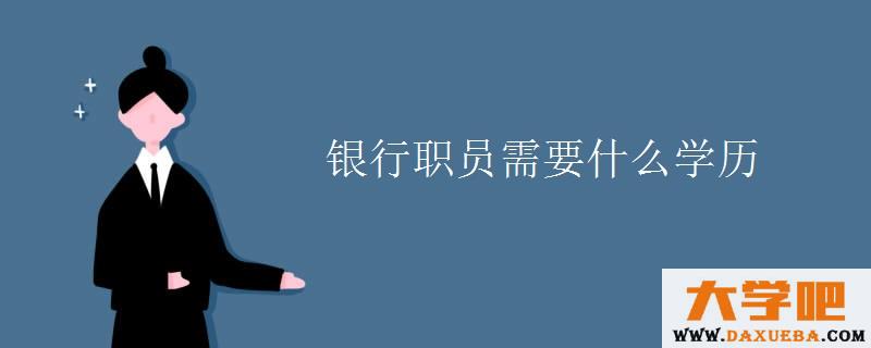 银行职员需要什么学历
