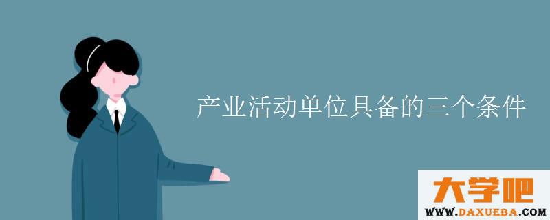 产业活动单位具备的三个条件 产业活动单位具备的三个条件