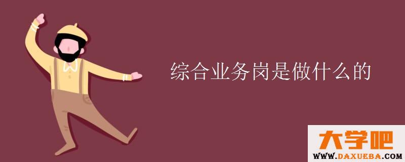 综合业务岗是做什么的 综合业务岗是做什么的