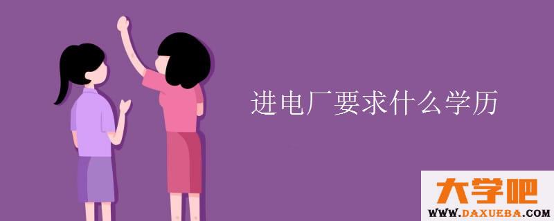 进电厂要求什么学历