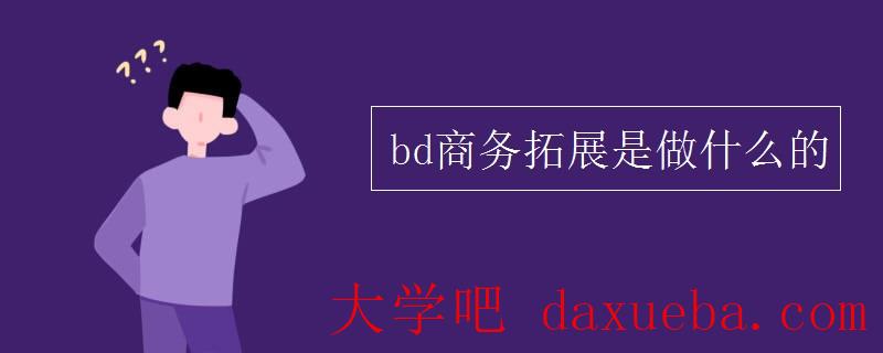 bd商务拓展是做什么的